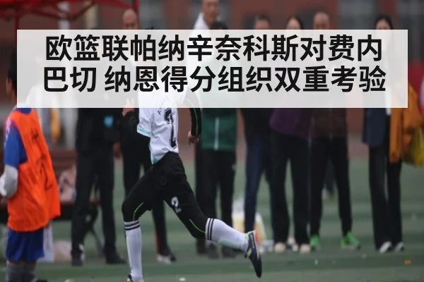 欧篮联帕纳辛奈科斯对费内巴切 纳恩得分组织双重考验