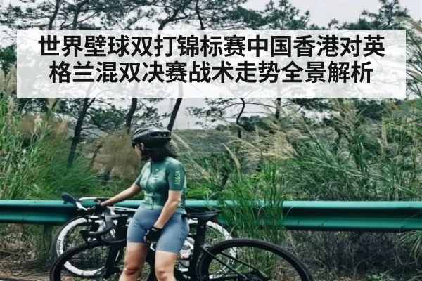 世界壁球双打锦标赛中国香港对英格兰混双决赛战术走势全景解析
